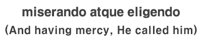 miserando atque eligendo(And having mercy, He called him)