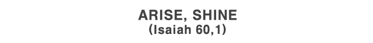 Rise up in splendor! (Isaiah 60,1)